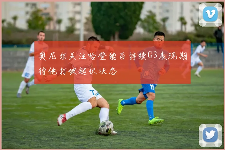 奥尼尔关注哈登能否持续G3表现期待他打破起伏状态