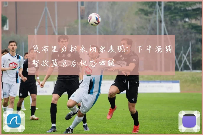 莫布里分析米切尔表现：下半场调整投篮点后状态回暖