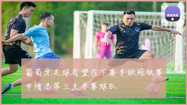 葡萄牙足球有望在下赛季欧冠联赛中增添第三支参赛球队