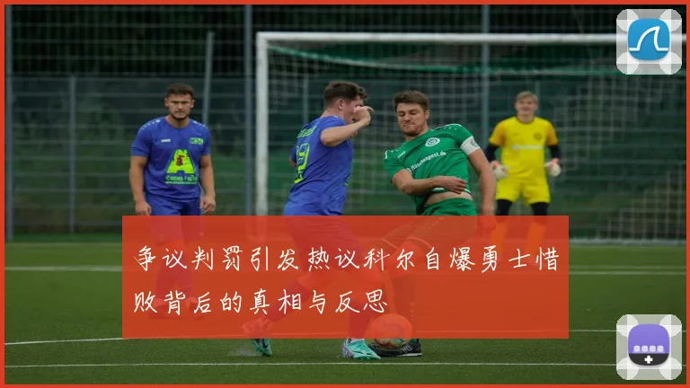 争议判罚引发热议科尔自爆勇士惜败背后的真相与反思